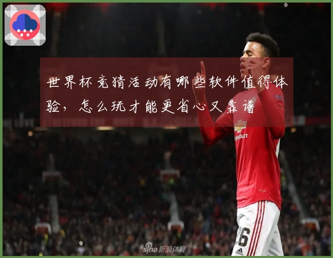 世界杯竞猜活动有哪些软件值得体验，怎么玩才能更省心又靠谱