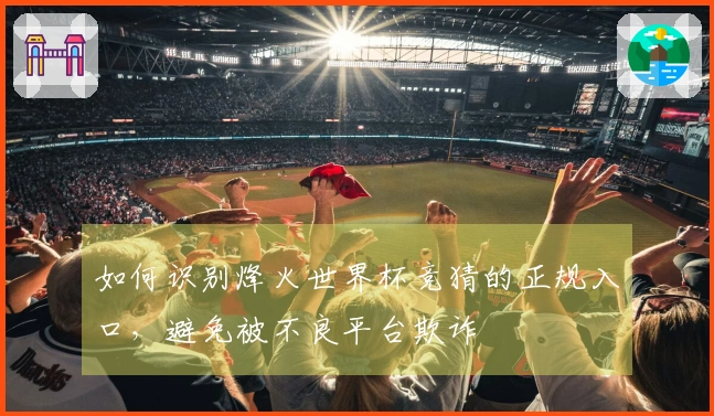 如何识别烽火世界杯竞猜的正规入口，避免被不良平台欺诈