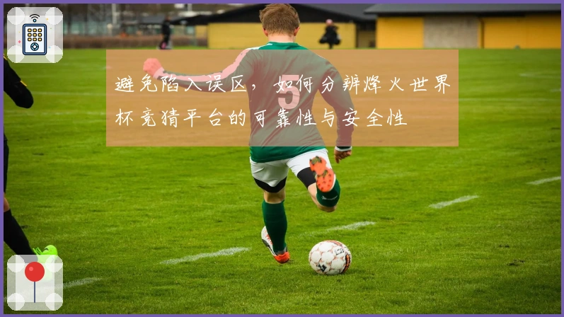 避免陷入误区，如何分辨烽火世界杯竞猜平台的可靠性与安全性