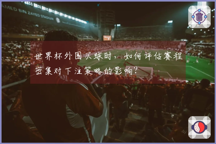 世界杯外围买球时，如何评估赛程密集对下注策略的影响？