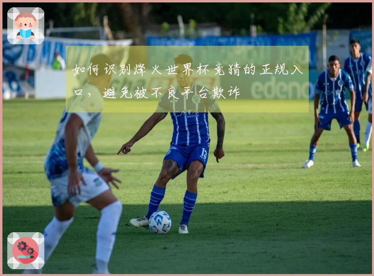 如何识别烽火世界杯竞猜的正规入口，避免被不良平台欺诈